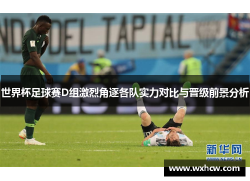世界杯足球赛D组激烈角逐各队实力对比与晋级前景分析