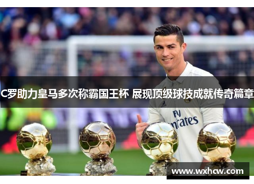 C罗助力皇马多次称霸国王杯 展现顶级球技成就传奇篇章