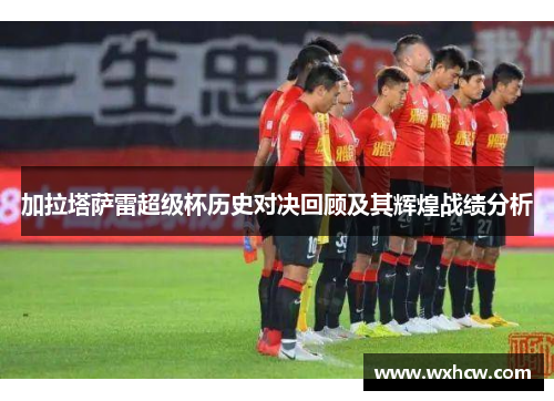 加拉塔萨雷超级杯历史对决回顾及其辉煌战绩分析