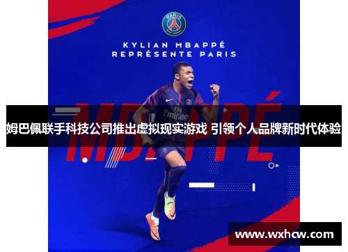 姆巴佩联手科技公司推出虚拟现实游戏 引领个人品牌新时代体验