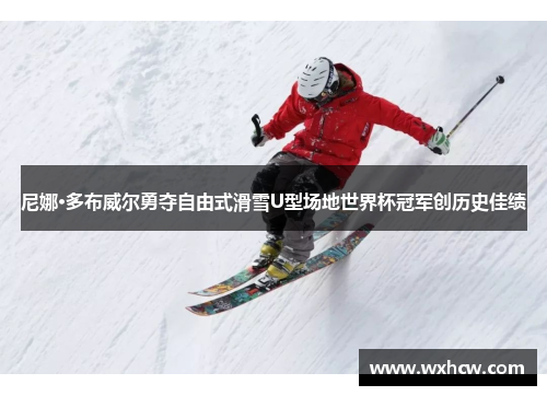 尼娜·多布威尔勇夺自由式滑雪U型场地世界杯冠军创历史佳绩