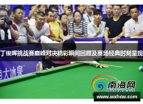 丁俊晖挑战赛巅峰对决精彩瞬间回顾及赛场经典时刻呈现