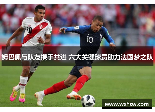 姆巴佩与队友携手共进 六大关键球员助力法国梦之队