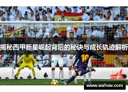 揭秘西甲新星崛起背后的秘诀与成长轨迹解析