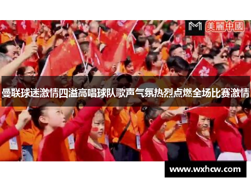 曼联球迷激情四溢高唱球队歌声气氛热烈点燃全场比赛激情