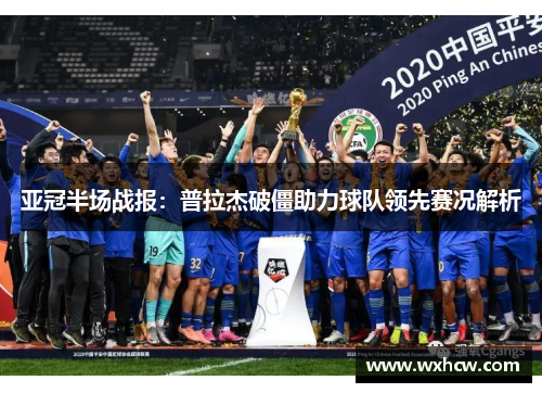 亚冠半场战报：普拉杰破僵助力球队领先赛况解析