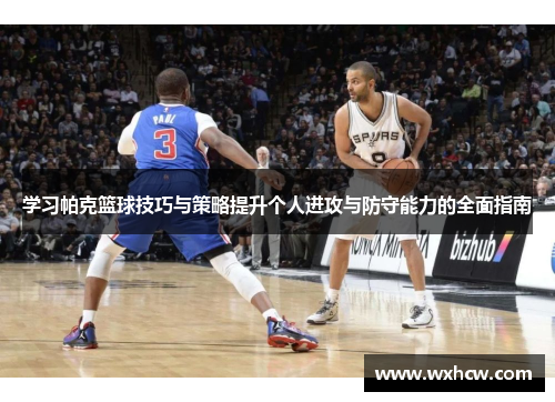 学习帕克篮球技巧与策略提升个人进攻与防守能力的全面指南