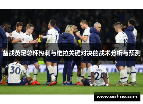 备战英足总杯热刺与维拉关键对决的战术分析与预测