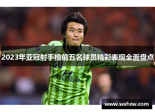 2023年亚冠射手榜前五名球员精彩表现全面盘点