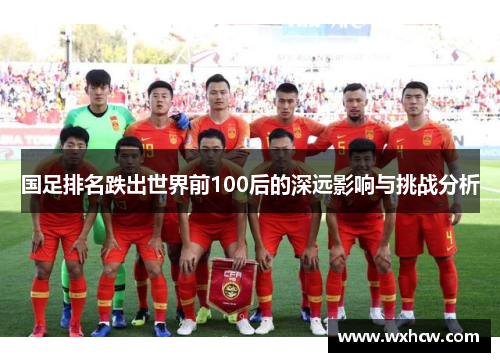 国足排名跌出世界前100后的深远影响与挑战分析