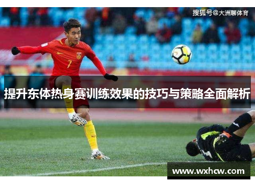 提升东体热身赛训练效果的技巧与策略全面解析