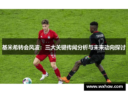 基米希转会风波：三大关键传闻分析与未来动向探讨