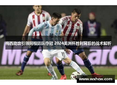 梅西助攻引领阿根廷队夺冠 2024美洲杯胜利背后的战术解析