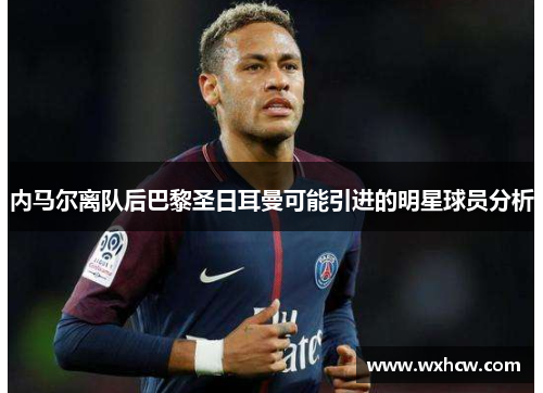 内马尔离队后巴黎圣日耳曼可能引进的明星球员分析