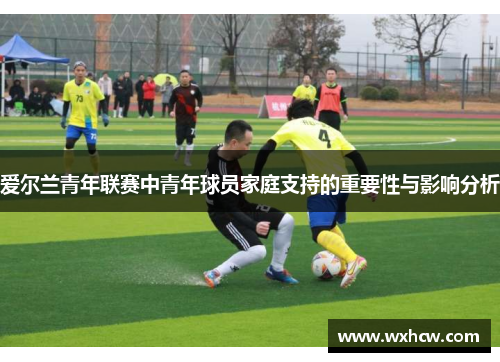 爱尔兰青年联赛中青年球员家庭支持的重要性与影响分析
