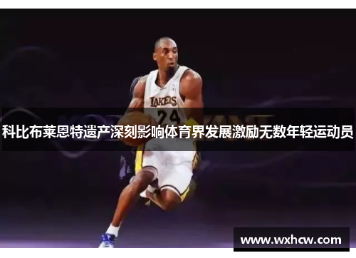 科比布莱恩特遗产深刻影响体育界发展激励无数年轻运动员