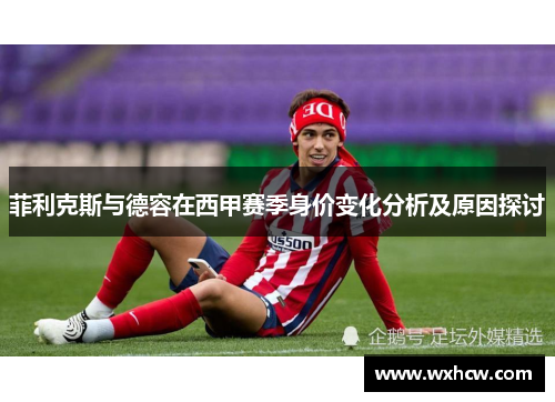 菲利克斯与德容在西甲赛季身价变化分析及原因探讨