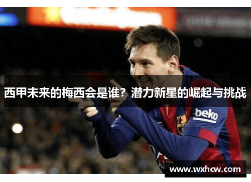 西甲未来的梅西会是谁？潜力新星的崛起与挑战