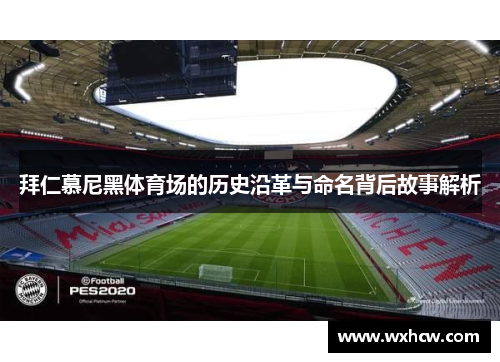 拜仁慕尼黑体育场的历史沿革与命名背后故事解析