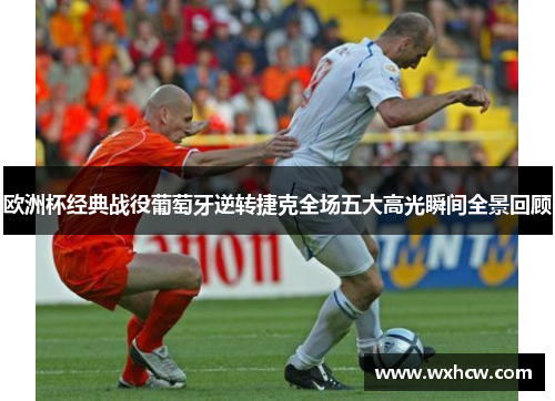 欧洲杯经典战役葡萄牙逆转捷克全场五大高光瞬间全景回顾