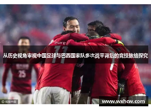 从历史视角审视中国足球与巴西国家队多次战平背后的竞技脉络探究