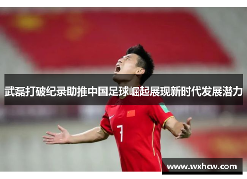 武磊打破纪录助推中国足球崛起展现新时代发展潜力 武磊打破纪录助推中国足球崛起展现新时代发展潜力