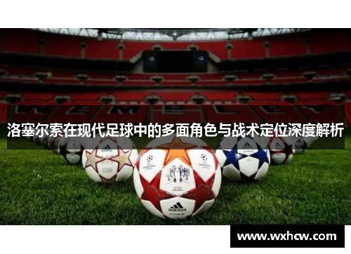 洛塞尔索在现代足球中的多面角色与战术定位深度解析