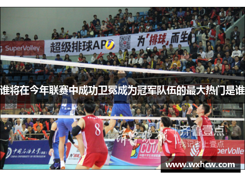 谁将在今年联赛中成功卫冕成为冠军队伍的最大热门是谁