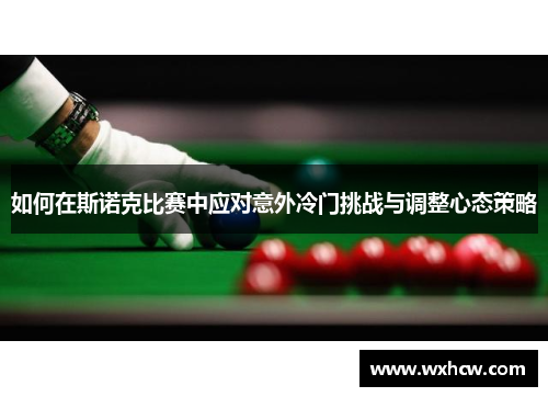 如何在斯诺克比赛中应对意外冷门挑战与调整心态策略