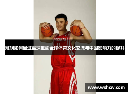 姚明如何通过篮球推动全球体育文化交流与中国影响力的提升