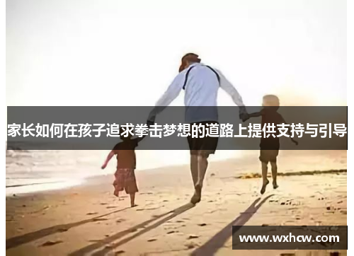 家长如何在孩子追求拳击梦想的道路上提供支持与引导