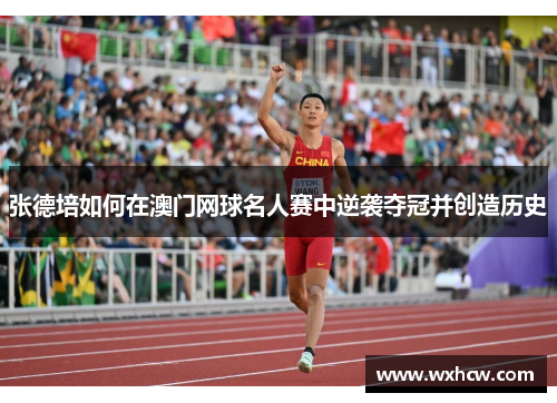 张德培如何在澳门网球名人赛中逆袭夺冠并创造历史 张德培如何在澳门网球名人赛中逆袭夺冠并创造历史