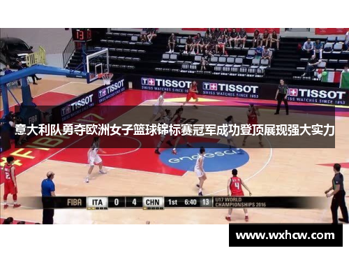 意大利队勇夺欧洲女子篮球锦标赛冠军成功登顶展现强大实力 意大利队勇夺欧洲女子篮球锦标赛冠军成功登顶展现强大实力