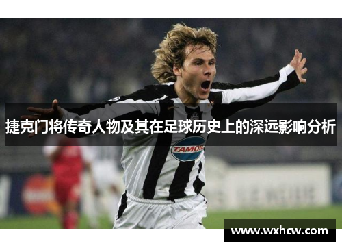 捷克门将传奇人物及其在足球历史上的深远影响分析 捷克门将传奇人物及其在足球历史上的深远影响分析