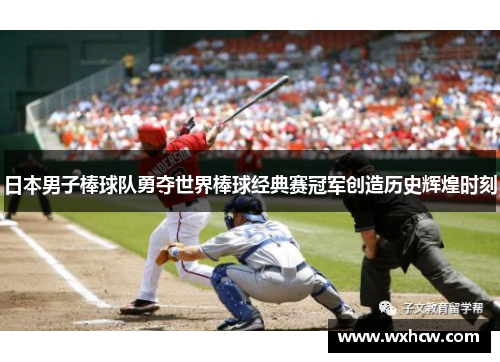 日本男子棒球队勇夺世界棒球经典赛冠军创造历史辉煌时刻