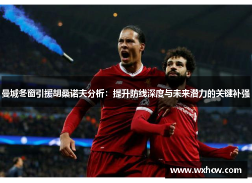 曼城冬窗引援胡桑诺夫分析：提升防线深度与未来潜力的关键补强