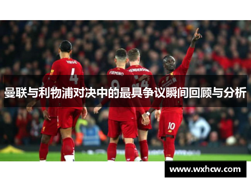 曼联与利物浦对决中的最具争议瞬间回顾与分析