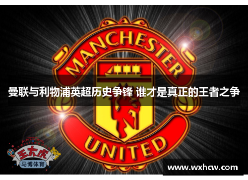 曼联与利物浦英超历史争锋 谁才是真正的王者之争