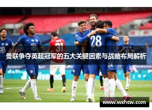 曼联争夺英超冠军的五大关键因素与战略布局解析